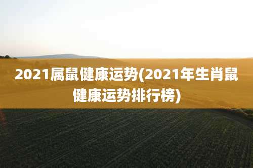 2021属鼠健康运势(2021年生肖鼠健康运势排行榜)