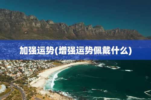 加强运势(增强运势佩戴什么)