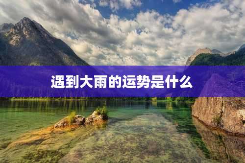 遇到大雨的运势是什么