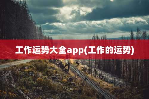 工作运势大全app(工作的运势)