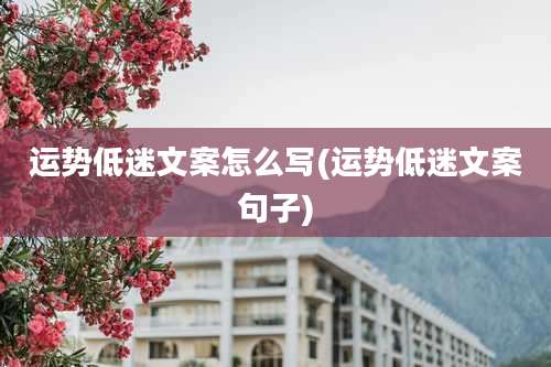 运势低迷文案怎么写(运势低迷文案句子)