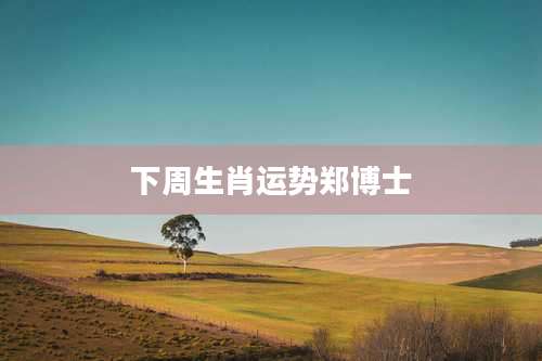 下周生肖运势郑博士