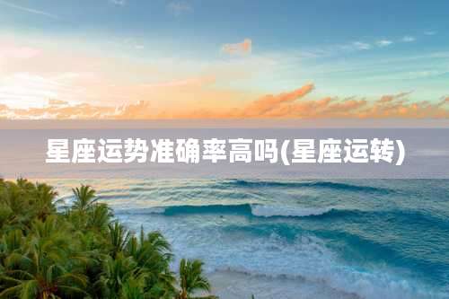 星座运势准确率高吗(星座运转)