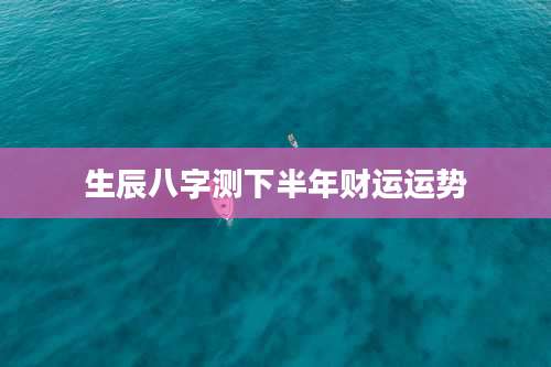 生辰八字测下半年财运运势