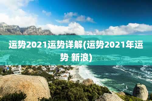 运势2021运势详解(运势2021年运势 新浪)