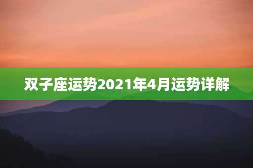 双子座运势2021年4月运势详解