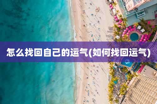 怎么找回自己的运气(如何找回运气)