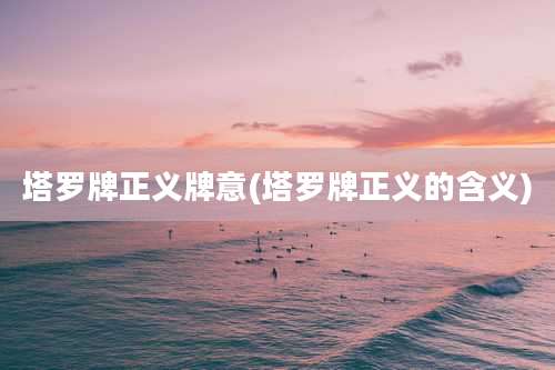 塔罗牌正义牌意(塔罗牌正义的含义)