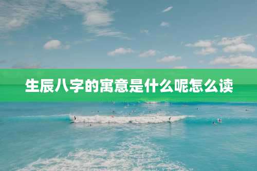生辰八字的寓意是什么呢怎么读