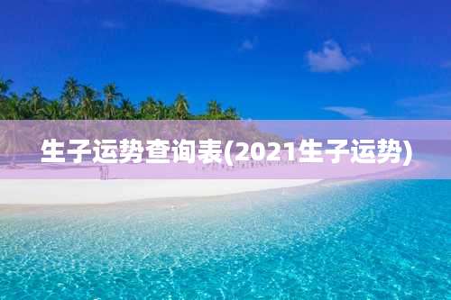 生子运势查询表(2021生子运势)