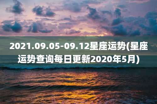 2021.09.05-09.12星座运势(星座运势查询每日更新2020年5月)