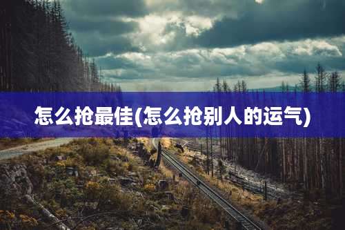 怎么抢最佳(怎么抢别人的运气)