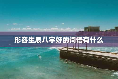 形容生辰八字好的词语有什么