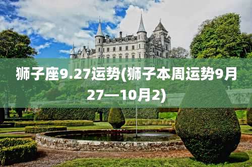 狮子座9.27运势(狮子本周运势9月27—10月2)