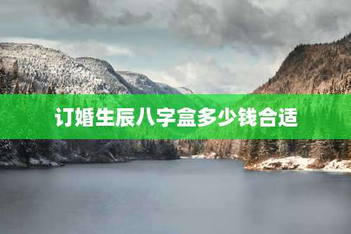 订婚生辰八字盒多少钱合适