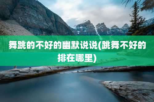 舞跳的不好的幽默说说(跳舞不好的排在哪里)