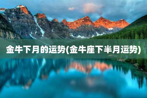 金牛下月的运势(金牛座下半月运势)