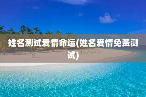 姓名测试爱情命运(姓名爱情免费测试)