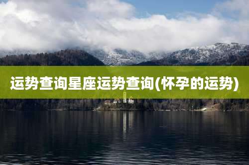 运势查询星座运势查询(怀孕的运势)