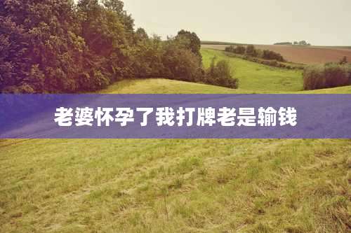 老婆怀孕了我打牌老是输钱