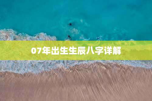 07年出生生辰八字详解