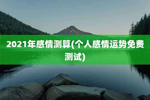2021年感情测算(个人感情运势免费测试)