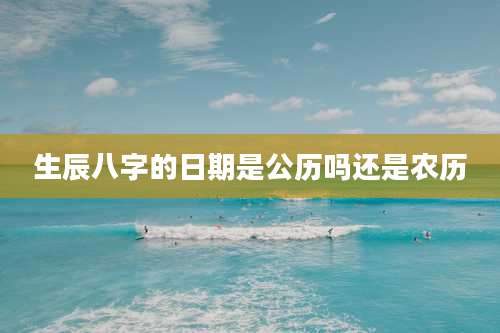 生辰八字的日期是公历吗还是农历