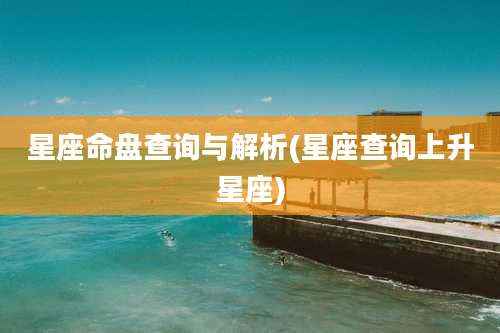 星座命盘查询与解析(星座查询上升星座)