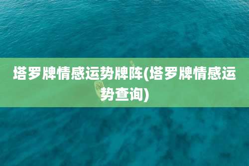 塔罗牌情感运势牌阵(塔罗牌情感运势查询)