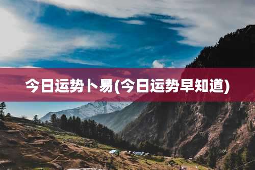 今日运势卜易(今日运势早知道)