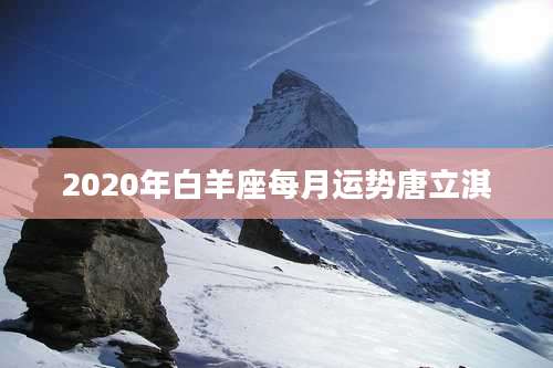 2020年白羊座每月运势唐立淇