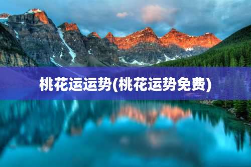 桃花运运势(桃花运势免费)