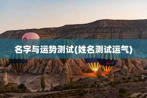 名字与运势测试(姓名测试运气)