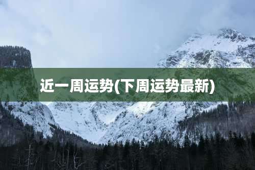 近一周运势(下周运势最新)