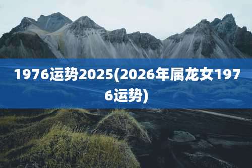 1976运势2025(2026年属龙女1976运势)