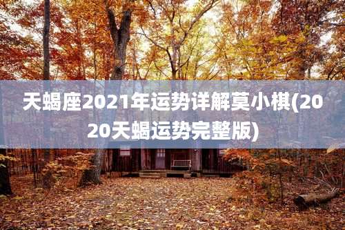 天蝎座2021年运势详解莫小棋(2020天蝎运势完整版)