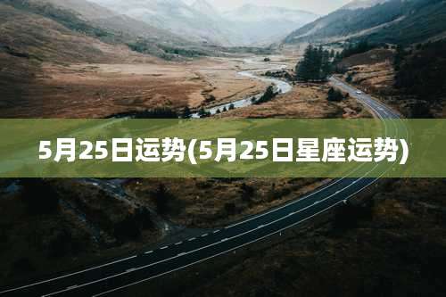 5月25日运势(5月25日星座运势)