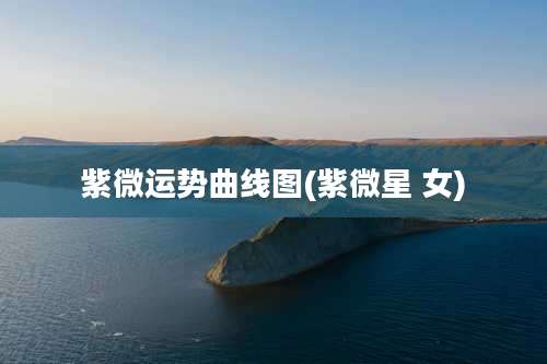 紫微运势曲线图(紫微星 女)