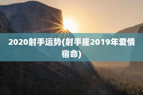 2020射手运势(射手座2019年爱情宿命)