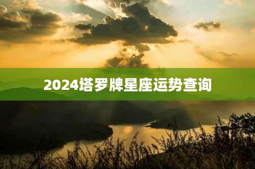 2024塔罗牌星座运势查询
