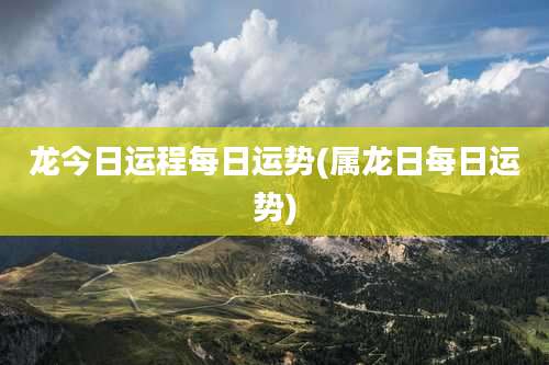 龙今日运程每日运势(属龙日每日运势)
