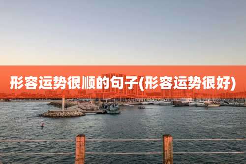 形容运势很顺的句子(形容运势很好)