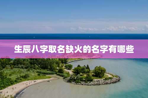 生辰八字取名缺火的名字有哪些