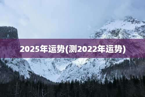 2025年运势(测2022年运势)