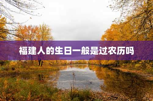 福建人的生日一般是过农历吗