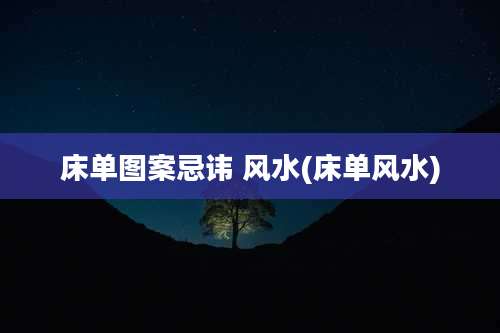 床单图案忌讳 风水(床单风水)