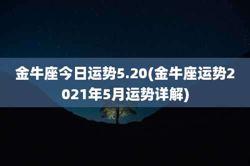 金牛座今日运势5.20(金牛座运势2021年5月运势详解)