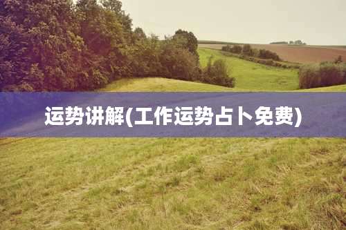 运势讲解(工作运势占卜免费)