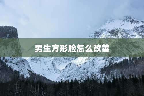 男生方形脸怎么改善