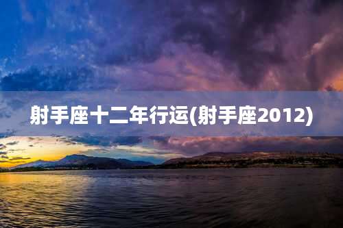 射手座十二年行运(射手座2012)